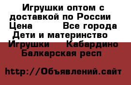 Игрушки оптом с доставкой по России › Цена ­ 500 - Все города Дети и материнство » Игрушки   . Кабардино-Балкарская респ.